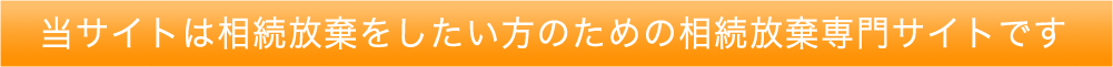 当サイトは相続放棄をしたい方のための相続放棄専門サイトです